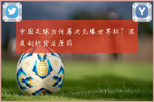 中国足球为何屡次无缘世界杯？深度剖析背后原因