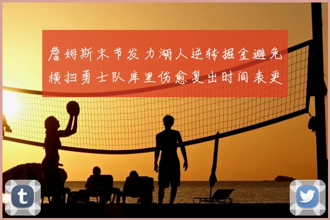 詹姆斯末节发力湖人逆转掘金避免横扫勇士队库里伤愈复出时间表更新