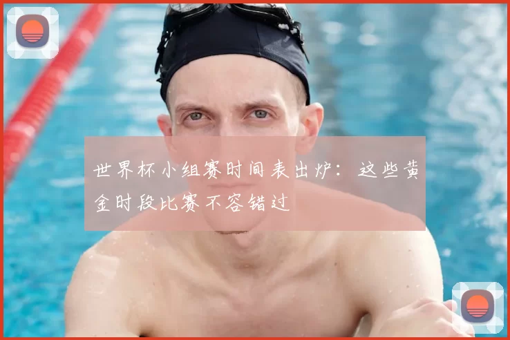 世界杯小组赛时间表出炉:这些黄金时段比赛不容错过