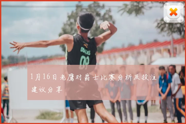1月16日老鹰对爵士比赛分析及投注建议分享
