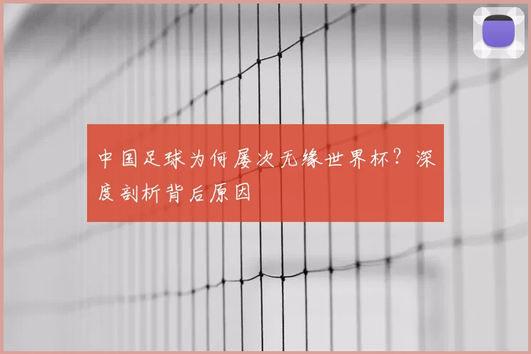 中国足球为何屡次无缘世界杯?深度剖析背后原因