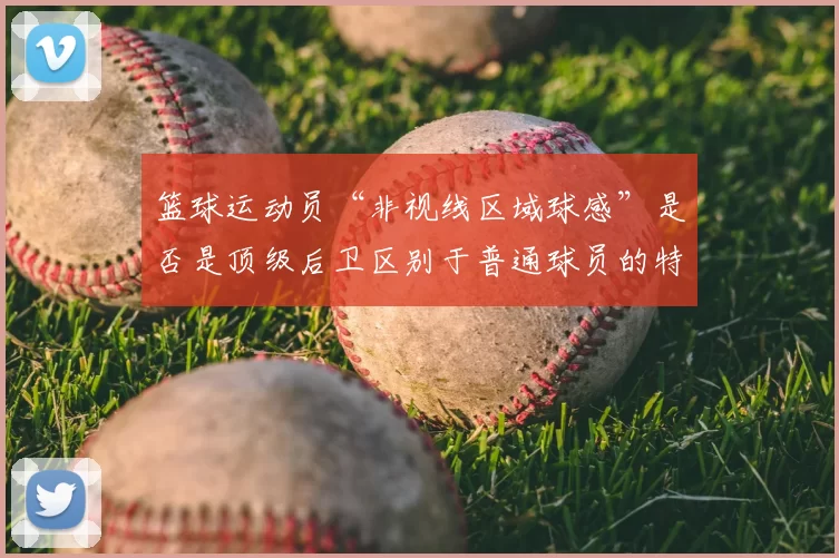 篮球运动员“非视线区域球感”是否是顶级后卫区别于普通球员的特质