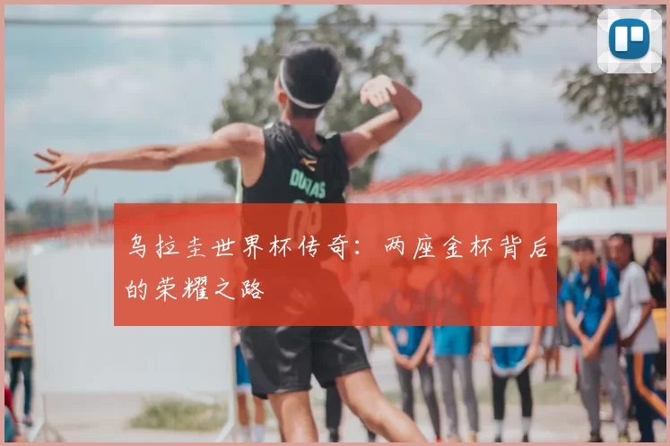乌拉圭世界杯传奇：两座金杯背后的荣耀之路