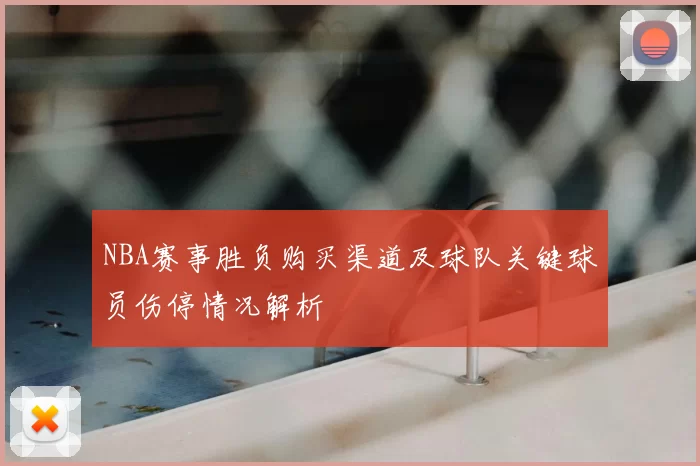 NBA赛事胜负购买渠道及球队关键球员伤停情况解析