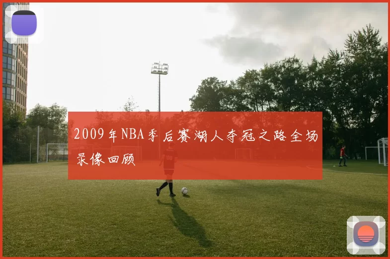 2009年NBA季后赛湖人夺冠之路全场录像回顾
