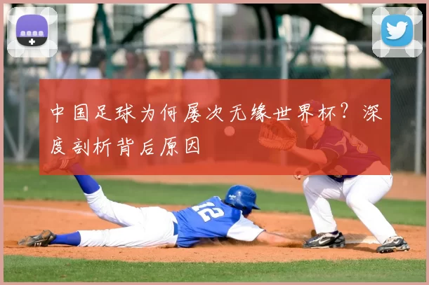 中国足球为何屡次无缘世界杯？深度剖析背后原因