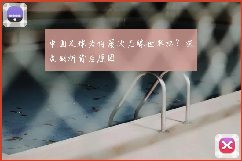 中国足球为何屡次无缘世界杯？深度剖析背后原因