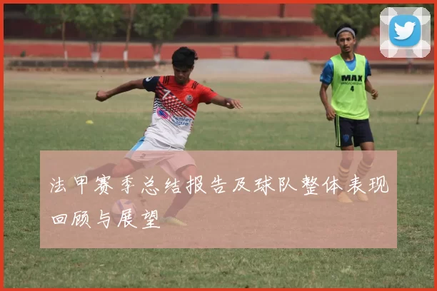 法甲赛季总结报告及球队整体表现回顾与展望