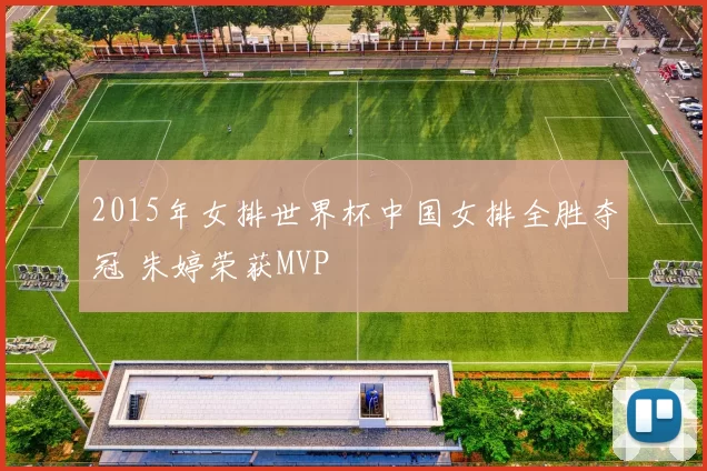 2015年女排世界杯中国女排全胜夺冠 朱婷荣获MVP